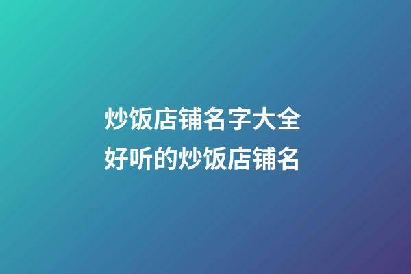 炒饭店铺名字大全 好听的炒饭店铺名